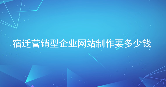 宿遷營(yíng)銷(xiāo)型企業(yè)網(wǎng)站制作要多少錢(qián)文章配圖